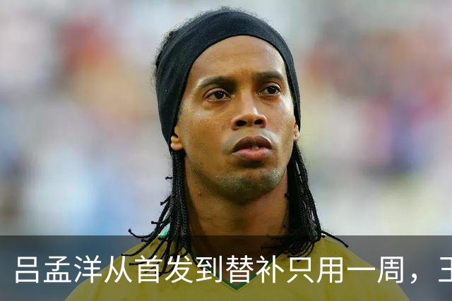吕孟洋从首发到替补只用一周，王勤伯一句话点破真相