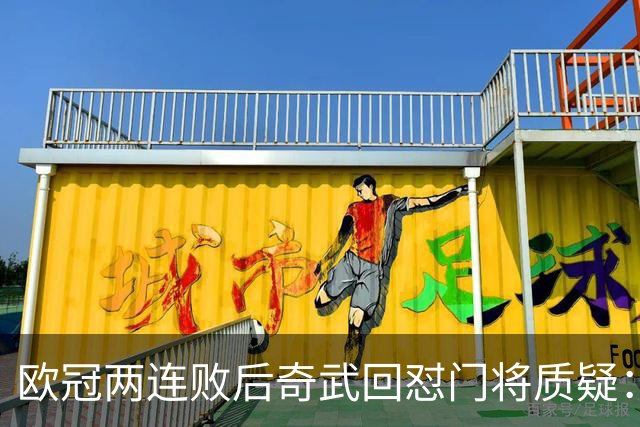 欧冠两连败后奇武回怼门将质疑：我不理解这些问题