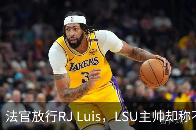 法官放行RJ Luis，LSU主帅却称不会让他上场