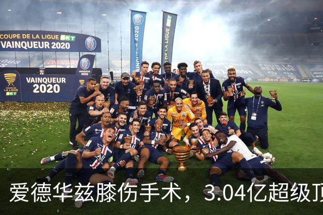 爱德华兹膝伤手术，3.04亿超级顶薪恐难触发