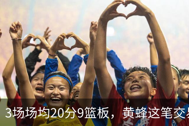 3场场均20分9篮板，黄蜂这笔交易捡到宝了